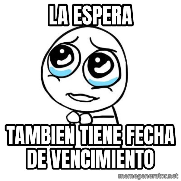 pleaseguy  meme: LA ESPERA / TAMBIEN TIENE FECHA DE VENCIMIENTO