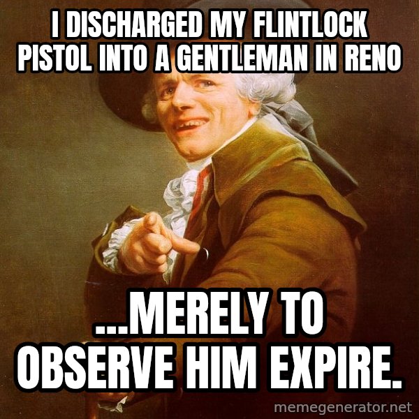 Joseph Ducreux meme: I discharged my flintlock pistol into a gentleman in Reno / ...Merely to observe him expire.