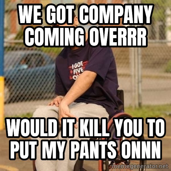 Drake Wheelchair meme: we got company coming overrr / would it kill you to put my pants onnn