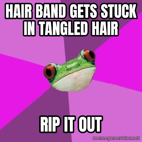 Foul Bachelorette Frog meme: Hair band gets stuck in tangled hair / rip it out