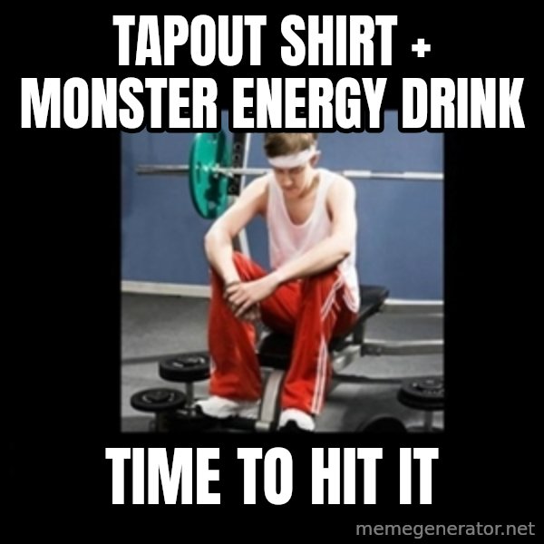 Annoying Gym Newbie meme: tapout shirt + monster energy drink / time to hit it