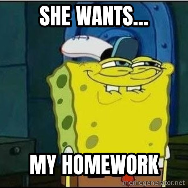 Spongebob Face meme: she wants... / my homework