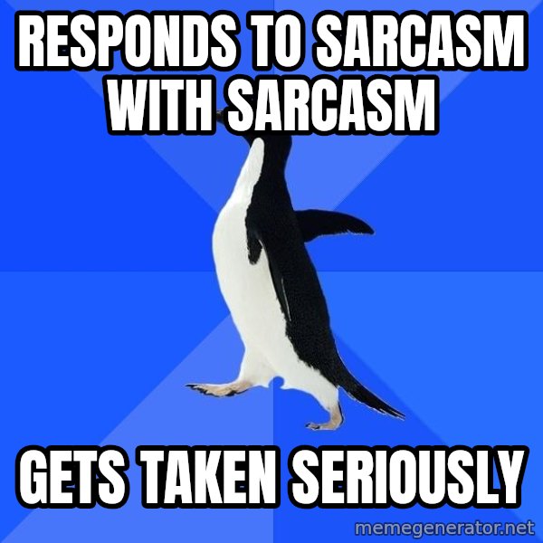Socially Awkward Penguin meme: Responds to sarcasm with sarcasm / Gets Taken Seriously