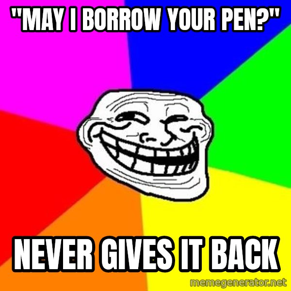 Trollface meme: "May i borrow your pen?" / never gives it back