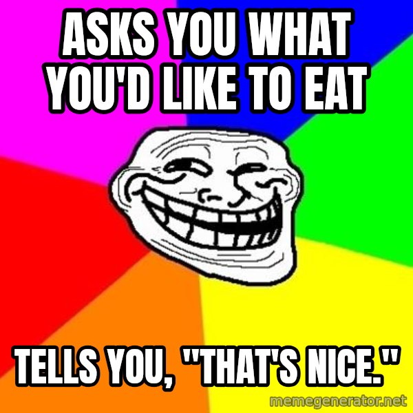 Trollface meme: Asks you what you'd like to eat / tells you, "that's nice."