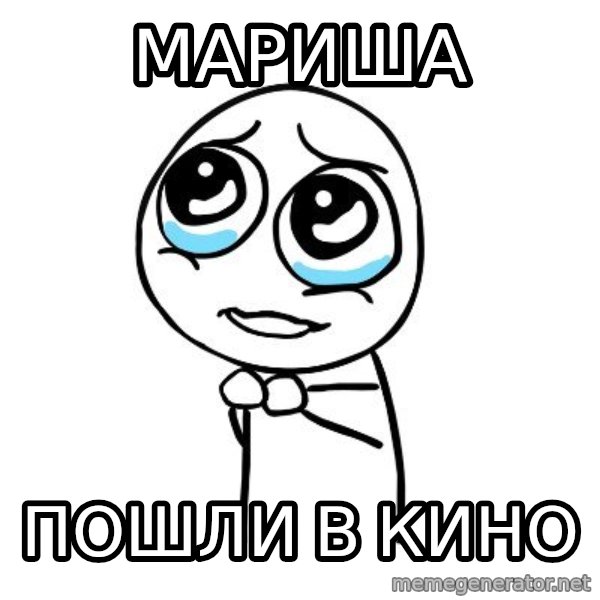 pleaseguy  meme: мАРИША / пОШЛИ В КИНО