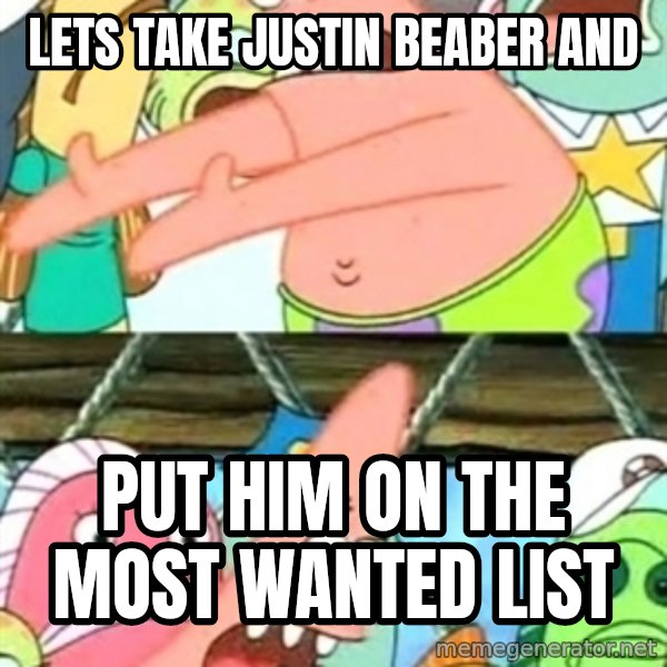 Push it Somewhere Else Patrick meme: lets take justin beaber and / put him on the most wanted list