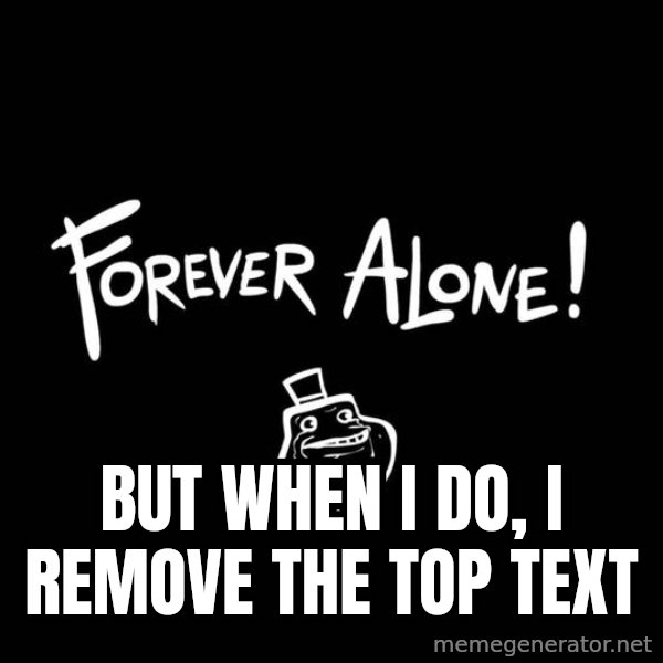 The Most Interesting Man In The World meme: but when i do, i remove the top text