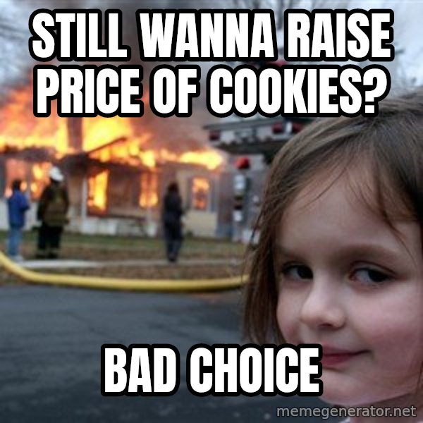Disaster Girl meme: Still wanna raise price of cookies? / Bad choice