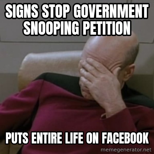 Picardfacepalm meme: SIGNS STOP GOVERNMENT SNOOPING PETITION / PUTS ENTIRE LIFE ON FACEBOOK