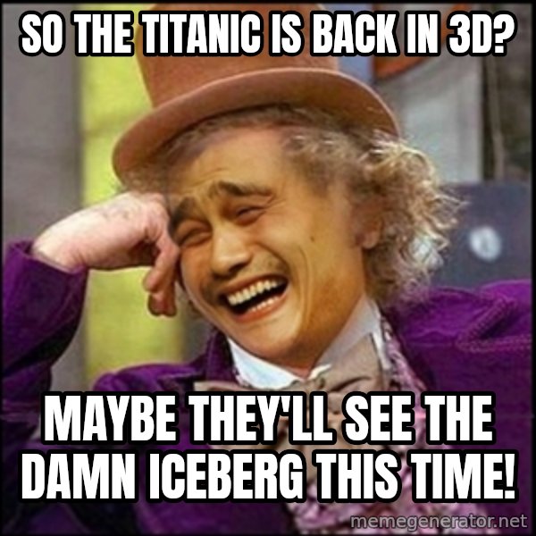 yaowonkaxd meme: So the Titanic is back in 3D? / Maybe they'll see the damn iceberg this time!