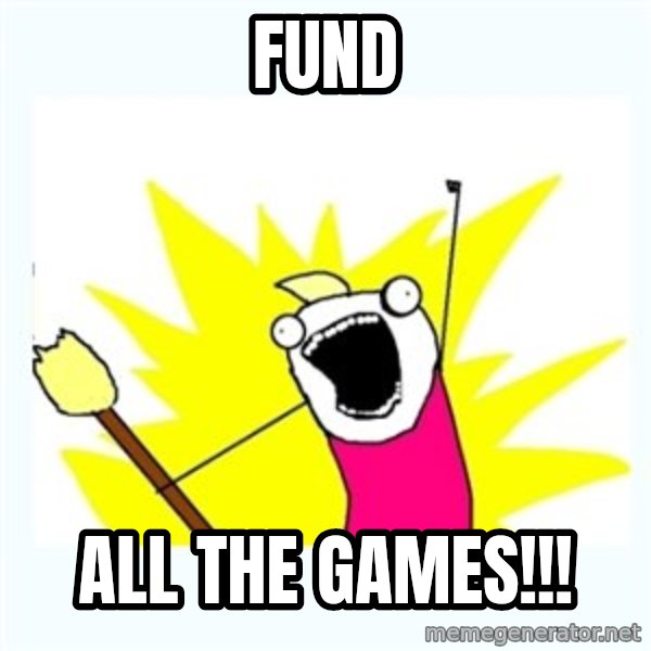 All the things meme: FUND / ALL THE GAMES!!!