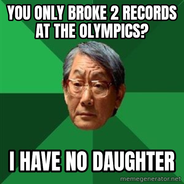 High Expectations Asian Father meme: you only broke 2 records at the olympics? / i have no daughter