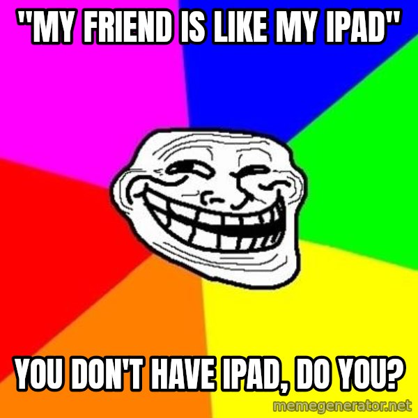 Trollface meme: "My friend is like my ipad" / you don't have Ipad, do you?