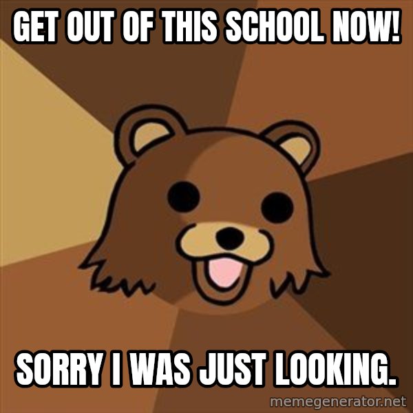 Pedobear meme: get out of this school now! / sorry i was just looking.