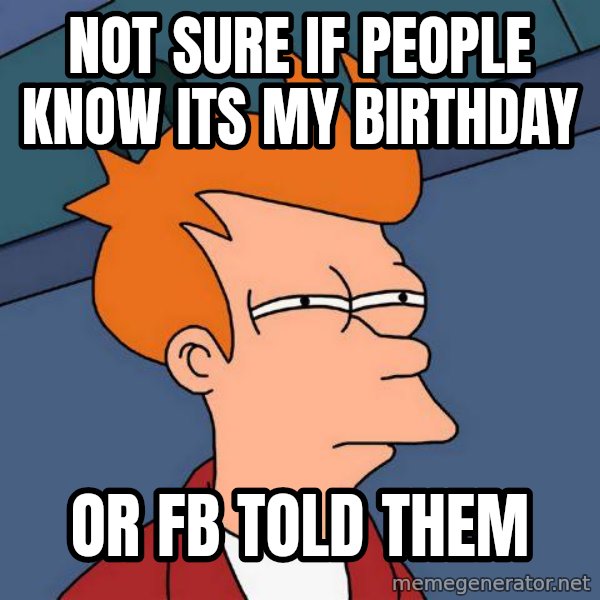 Futurama Fry meme: not sure if people know its my birthday / Or fb told them