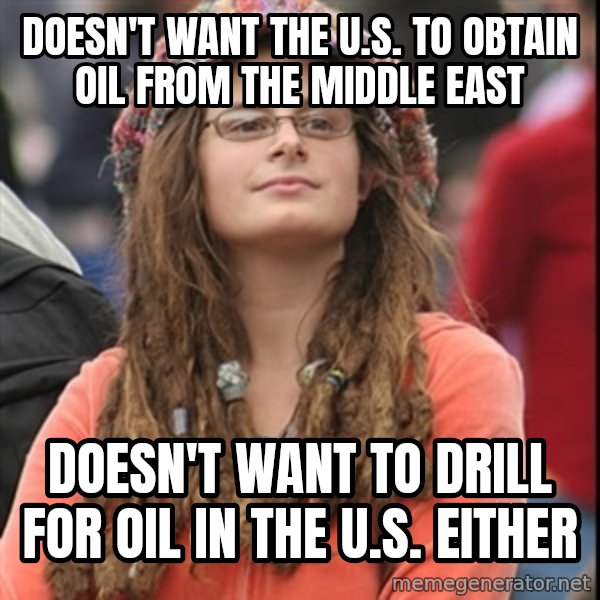 College Liberal meme: doesn't want the u.s. to Obtain oil from the middle east / doesn't want to drill for oil in the u.s. either