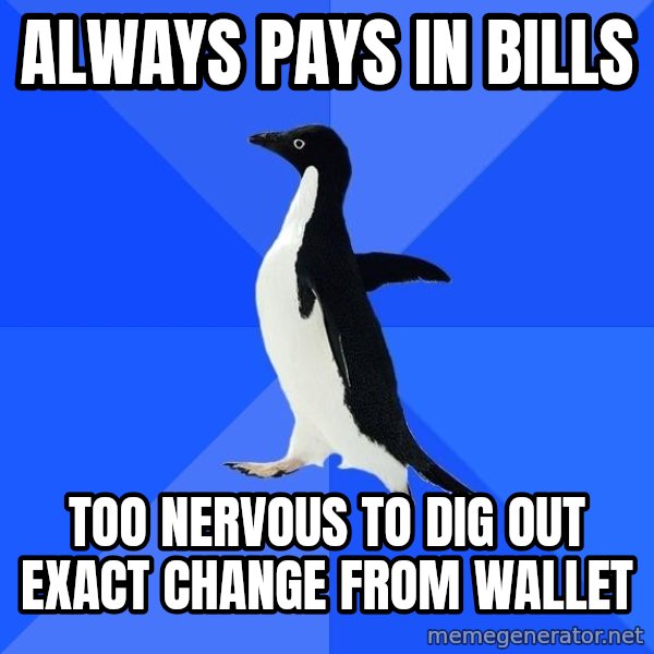 Socially Awkward Penguin meme: always pays in bills / too nervous to dig out exact change from wallet