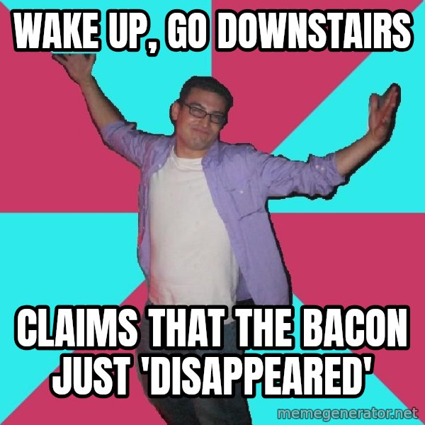 Douchebag Roommate meme: Wake up, go downstairs / Claims that the Bacon just 'Disappeared'