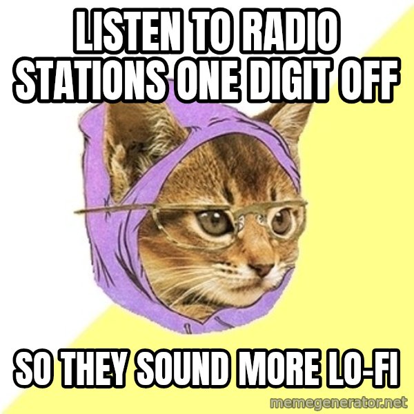Hipster Kitty meme: listen to radio stations one digit off / so they sound more lo-fi