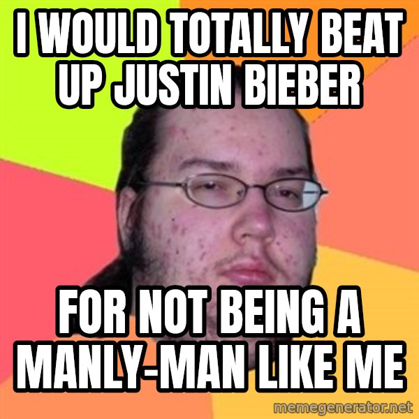 Butthurt Dweller meme: I would totally beat up Justin bieber / for not being a manly-man like me