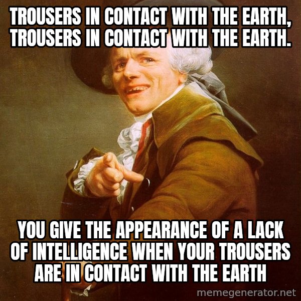 Joseph Ducreux meme: Trousers in contact with the earth, trousers in contact with the earth. / You give the appearance of a lack of INTELLIGENCE when your trousers are in contact with the earth