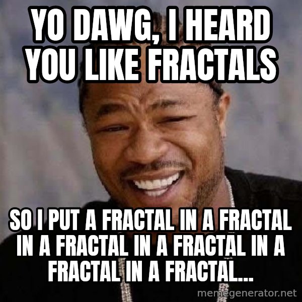Yo Dawg meme: YO DAWG, I HEARD YOU LIKE FRACTALS / SO I PUT A FRACTAL IN A FRACTAL IN A FRACTAL IN A FRACTAL IN A FRACTAL IN A FRACTAL...