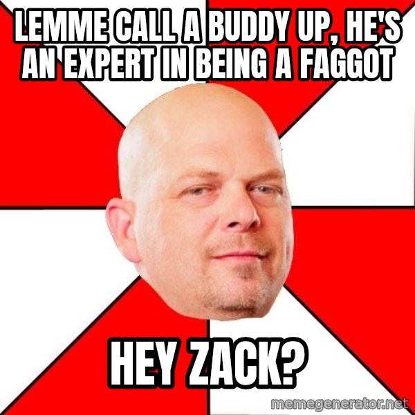 Pawn Stars meme: Lemme call a buddy up, he's an expert in being a faggot / hey zack?
