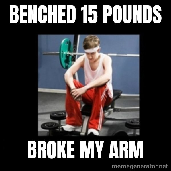 Annoying Gym Newbie meme: benched 15 pounds / broke my arm
