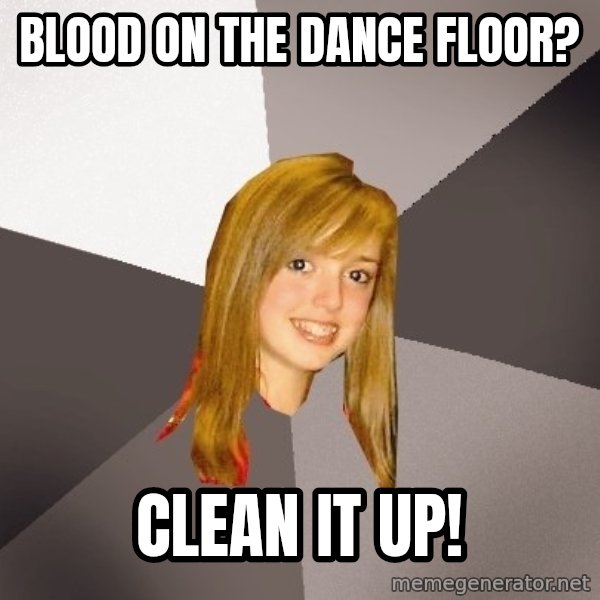 Musically Oblivious 8th Grader meme: Blood on the dance floor? / Clean it up!