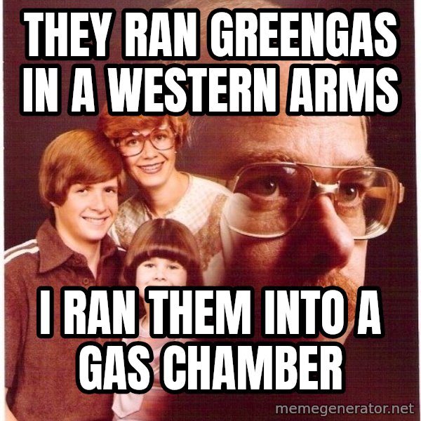 Vengeance Dad meme: they ran greengas in a western arms / I ran them into a gas chamber