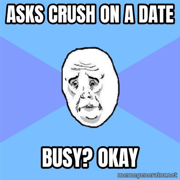 Okay Guy meme: Asks crush on a date / busy? okay