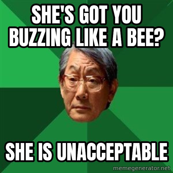 High Expectations Asian Father meme: she's got you buzzing like a bee? / she is unacceptable