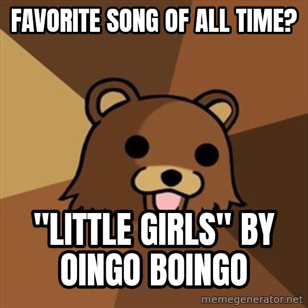 Pedobear meme: Favorite Song Of All Time? / "Little Girls" By Oingo Boingo