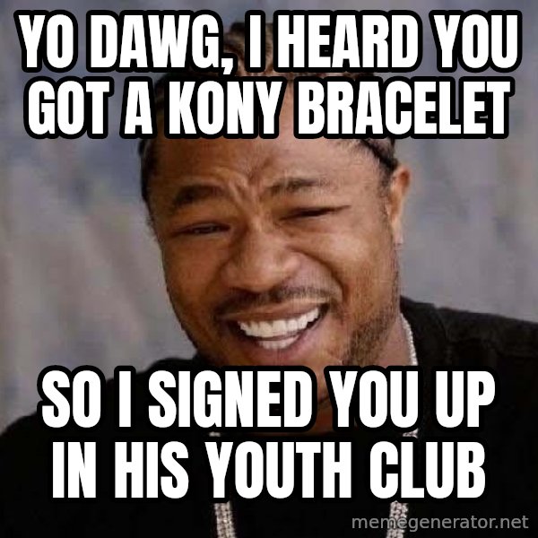 Yo Dawg meme: yo dawg, i heard you got a kony bracelet / so I signed you up in his youth club