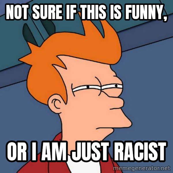 Futurama Fry meme: Not Sure if this is funny, / or i am just racist