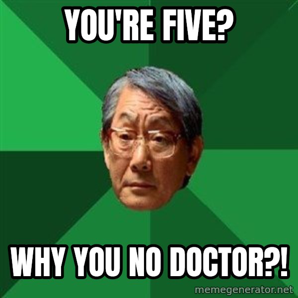 High Expectations Asian Father meme: You're five? / Why you no doctor?!