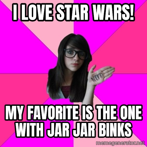 Idiot Nerd Girl meme: i love star wars! / my favorite is the one with jar jar binks