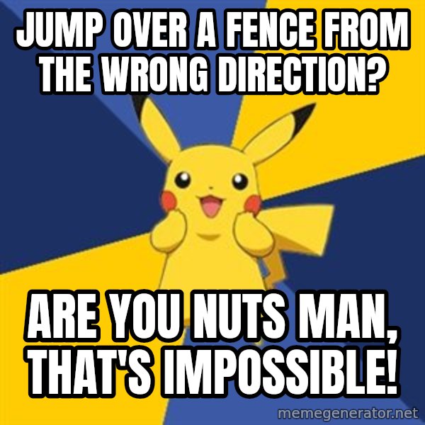Pokemon Logic  meme: Jump over a fence from the wrong direction? / Are you nuts man, that's impossible!