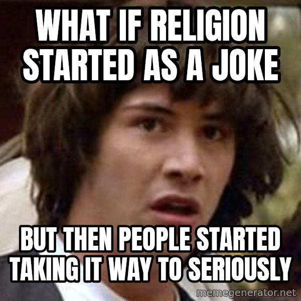 Conspiracy Keanu meme: what if religion started as a joke / but then people started taking it way to seriously