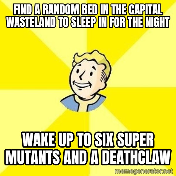 Fallout 3 meme: find a random bed in the capital wasteland to sleep in for the night / wake up to six super mutants and a deathclaw