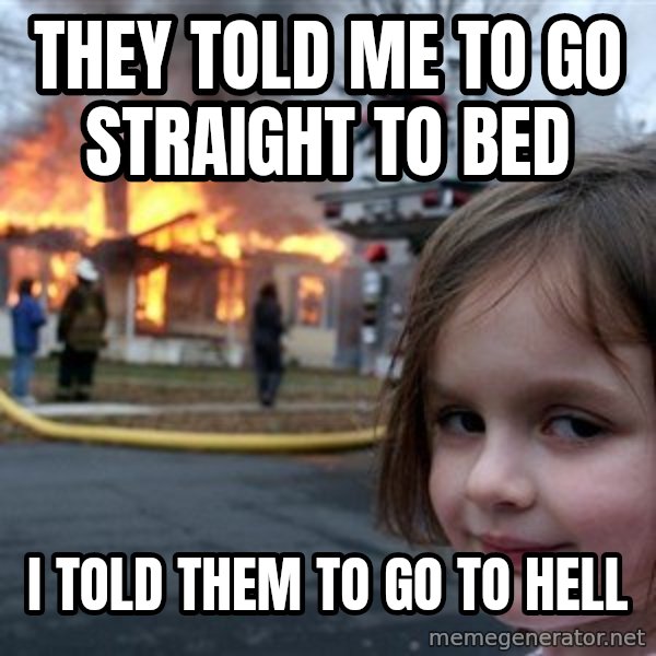 Disaster Girl meme: They told me to go straight to bed / I told them to go to hell
