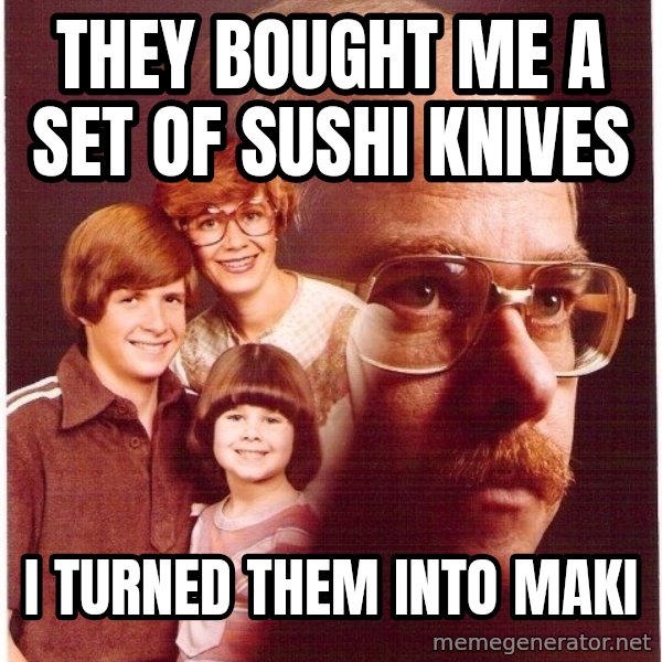 Vengeance Dad meme: they bought me a set of sushi knives / I turned them into maki