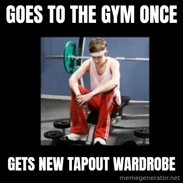 Annoying Gym Newbie meme: Goes to the gym once / gets new tapout wardrobe