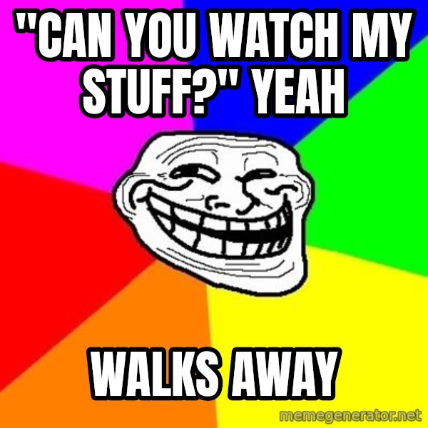 Trollface meme: "can you watch my stuff?" yeah / walks away