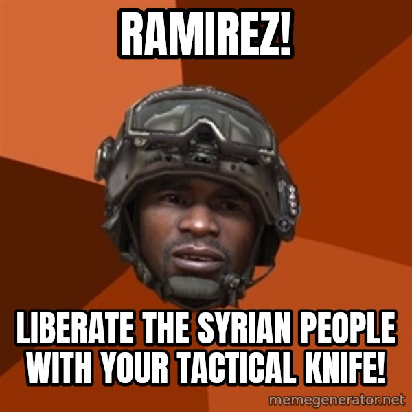 Sgt. Foley meme: Ramirez! / Liberate the syrian people with your tactical knife!