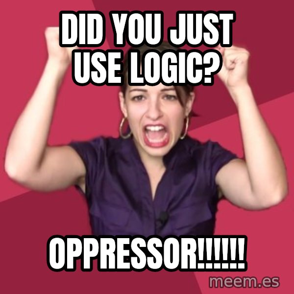 FeministFrequently meme: Did you just use logic? / OPPRESSOR!!!!!!