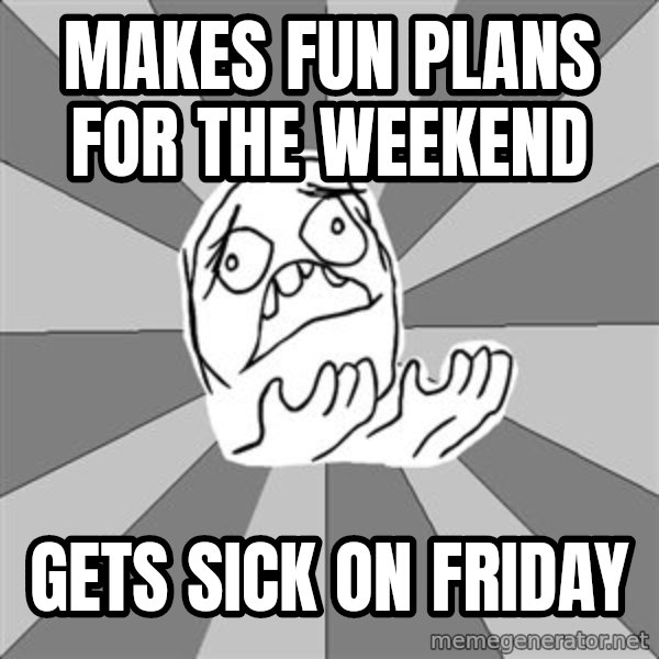 Whyyy??? meme: Makes fun plans for the weekend / gets sick on friday