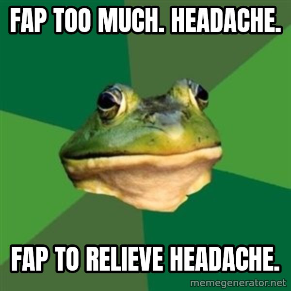 Foul Bachelor Frog meme: Fap too much. headache. / fap to relieve headache.