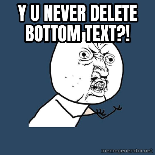 Y U No meme: y u never delete bottom text?!